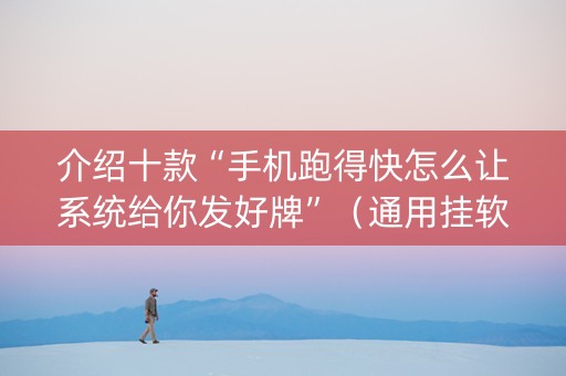 介绍十款“手机跑得快怎么让系统给你发好牌”（通用挂软件多少钱)