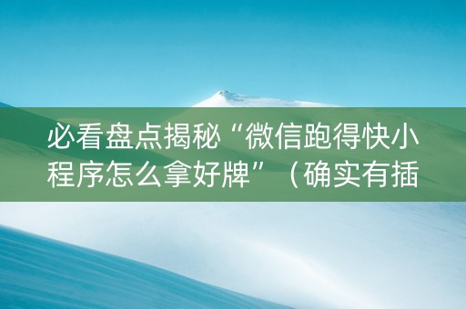 必看盘点揭秘“微信跑得快小程序怎么拿好牌”（确实有插件吗)
