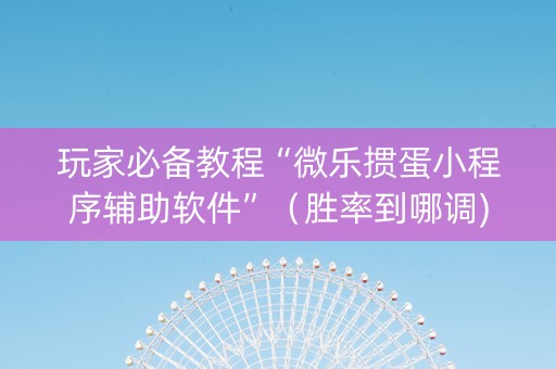 玩家必备教程“微乐掼蛋小程序辅助软件”（胜率到哪调)