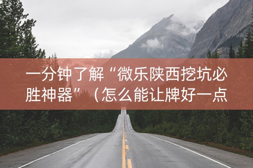 一分钟了解“微乐陕西挖坑必胜神器”（怎么能让牌好一点)