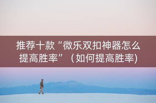 推荐十款“微乐双扣神器怎么提高胜率”（如何提高胜率)