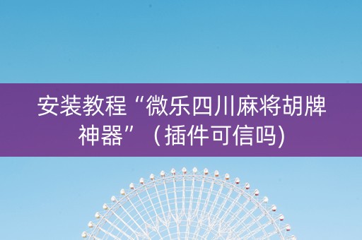 安装教程“微乐四川麻将胡牌神器”（插件可信吗)