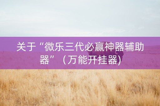 关于“微乐三代必赢神器辅助器”（万能开挂器)