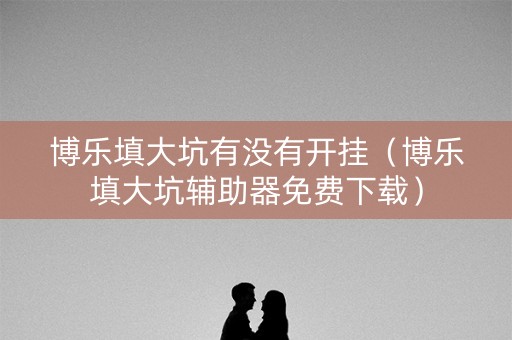 博乐填大坑有没有开挂（博乐填大坑辅助器免费下载）