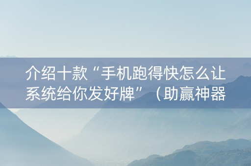 介绍十款“手机跑得快怎么让系统给你发好牌”（助赢神器购买)