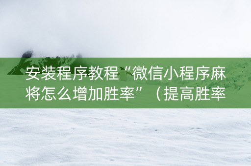 安装程序教程“微信小程序麻将怎么增加胜率”（提高胜率软件)