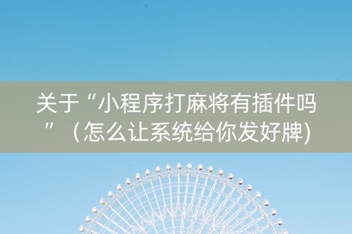 关于“小程序打麻将有插件吗”（怎么让系统给你发好牌)