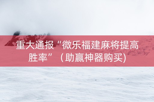 重大通报“微乐福建麻将提高胜率”（助赢神器购买)