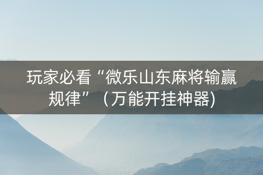 玩家必看“微乐山东麻将输赢规律”（万能开挂神器)