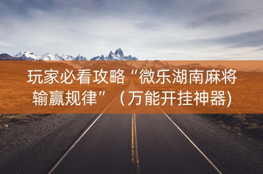 玩家必看攻略“微乐湖南麻将输赢规律”（万能开挂神器)