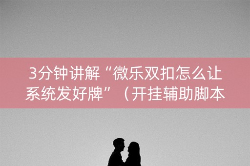 3分钟讲解“微乐双扣怎么让系统发好牌”（开挂辅助脚本)