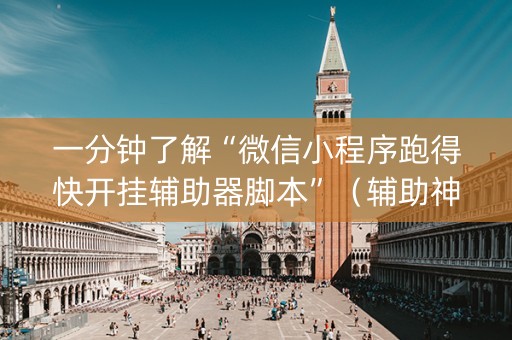 一分钟了解“微信小程序跑得快开挂辅助器脚本”（辅助神器免费)
