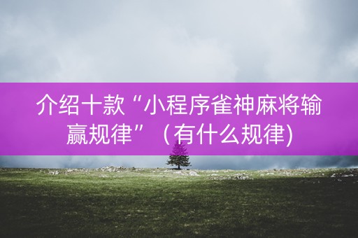 介绍十款“小程序雀神麻将输赢规律”（有什么规律)