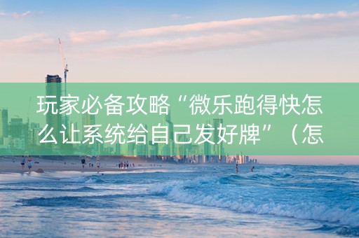 玩家必备攻略“微乐跑得快怎么让系统给自己发好牌”（怎么能得到好牌)