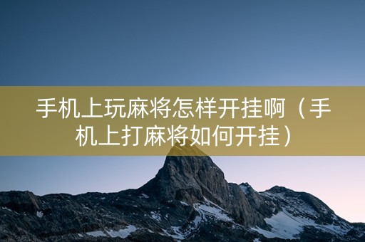 手机上玩麻将怎样开挂啊（手机上打麻将如何开挂）
