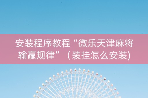 安装程序教程“微乐天津麻将输赢规律”（装挂怎么安装)