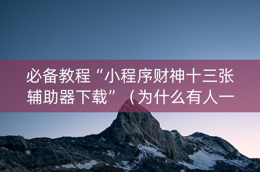 必备教程“小程序财神十三张辅助器下载”（为什么有人一直赢)