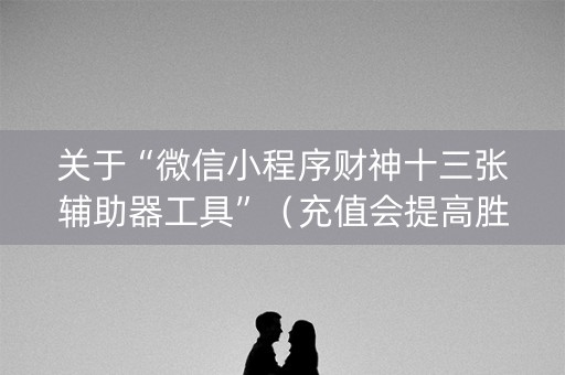 关于“微信小程序财神十三张辅助器工具”（充值会提高胜率么)