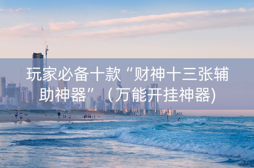 玩家必备十款“财神十三张辅助神器”（万能开挂神器)