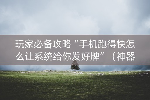 玩家必备攻略“手机跑得快怎么让系统给你发好牌”（神器通用版)