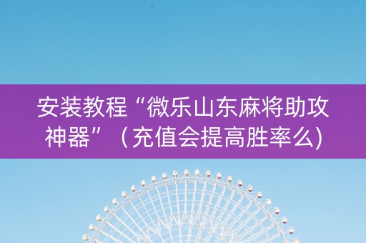安装教程“微乐山东麻将助攻神器”（充值会提高胜率么)