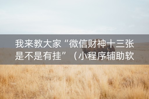 我来教大家“微信财神十三张是不是有挂”（小程序辅助软件)
