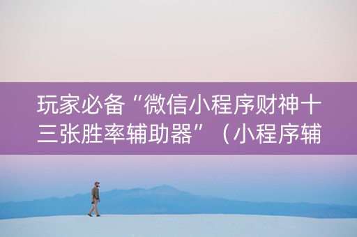玩家必备“微信小程序财神十三张胜率辅助器”（小程序辅助软件)