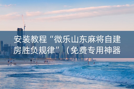 安装教程“微乐山东麻将自建房胜负规律”（免费专用神器)