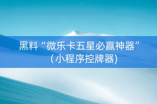 黑料“微乐卡五星必赢神器”（小程序控牌器)