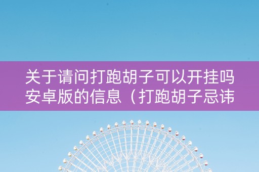 关于请问打跑胡子可以开挂吗安卓版的信息（打跑胡子忌讳什么）