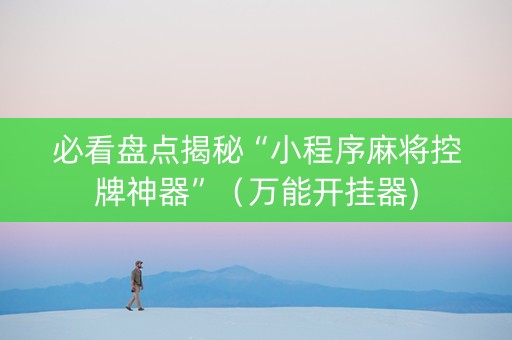 必看盘点揭秘“小程序麻将控牌神器”（万能开挂器)