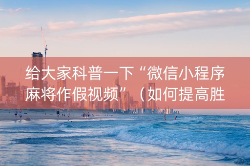 给大家科普一下“微信小程序麻将作假视频”（如何提高胜率)