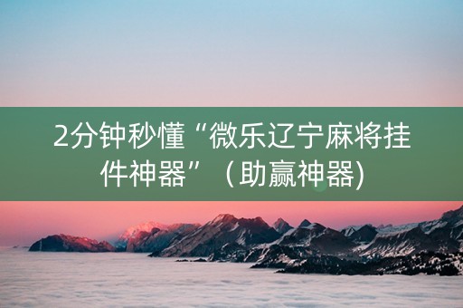 2分钟秒懂“微乐辽宁麻将挂件神器”（助赢神器)