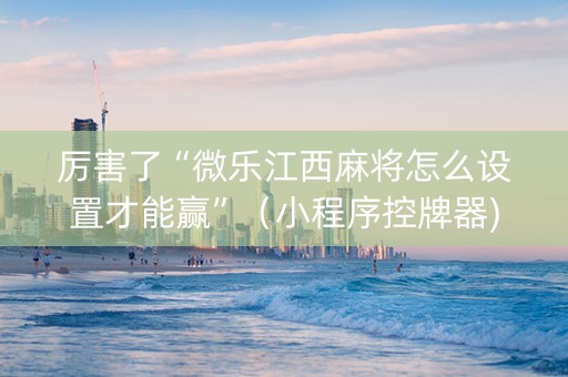 厉害了“微乐江西麻将怎么设置才能赢”（小程序控牌器)