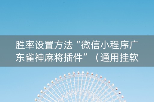 胜率设置方法“微信小程序广东雀神麻将插件”（通用挂软件多少钱)