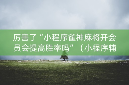 厉害了“小程序雀神麻将开会员会提高胜率吗”（小程序辅助软件)