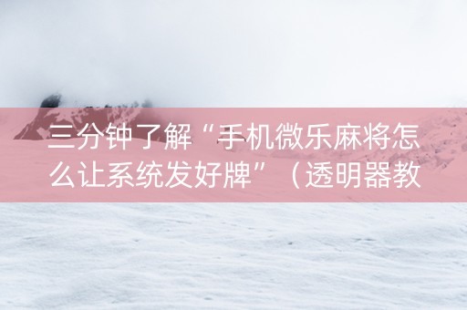 三分钟了解“手机微乐麻将怎么让系统发好牌”（透明器教程)