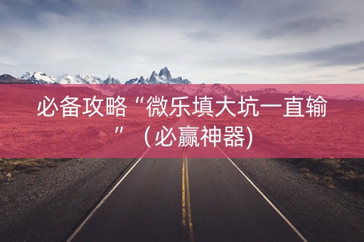 必备攻略“微乐填大坑一直输”（必赢神器)