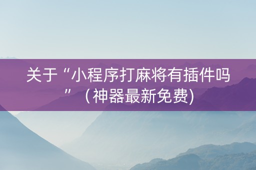 关于“小程序打麻将有插件吗”（神器最新免费)