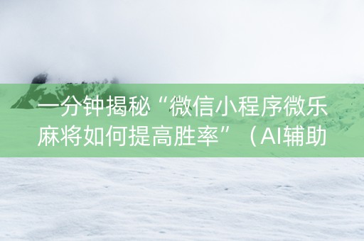 一分钟揭秘“微信小程序微乐麻将如何提高胜率”（AI辅助胡牌规则)