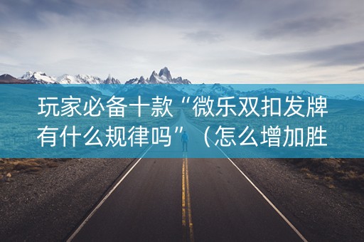 玩家必备十款“微乐双扣发牌有什么规律吗”（怎么增加胜率)