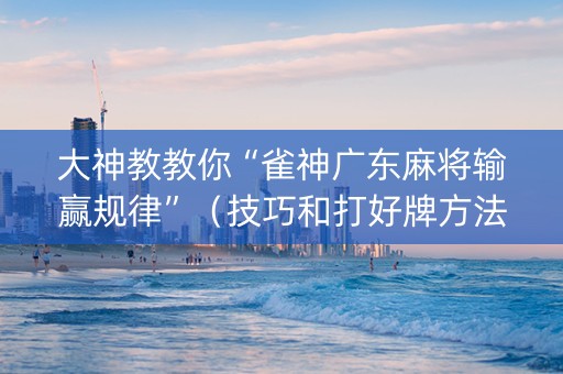 大神教教你“雀神广东麻将输赢规律”（技巧和打好牌方法)