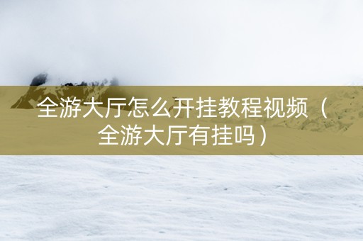 全游大厅怎么开挂教程视频（全游大厅有挂吗）