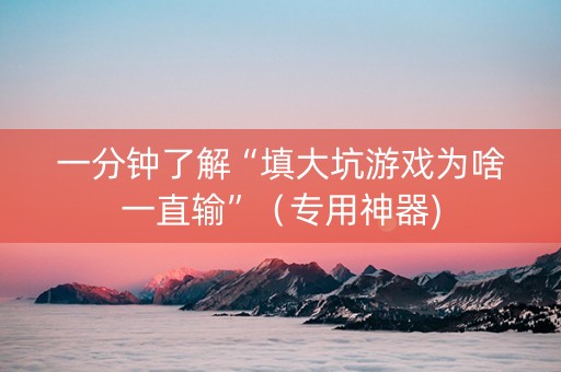 一分钟了解“填大坑游戏为啥一直输”（专用神器)
