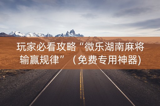 玩家必看攻略“微乐湖南麻将输赢规律”（免费专用神器)
