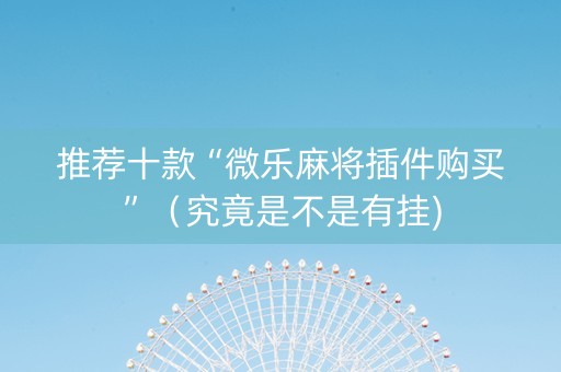 推荐十款“微乐麻将插件购买”（究竟是不是有挂)