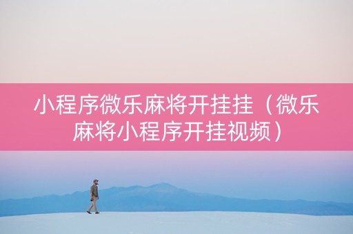 小程序微乐麻将开挂挂（微乐麻将小程序开挂视频）