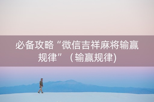 必备攻略“微信吉祥麻将输赢规律”（输赢规律)