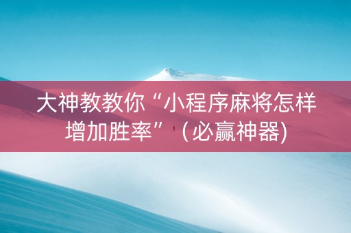 大神教教你“小程序麻将怎样增加胜率”（必赢神器)