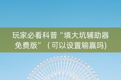 玩家必看科普“填大坑辅助器免费版”（可以设置输赢吗)